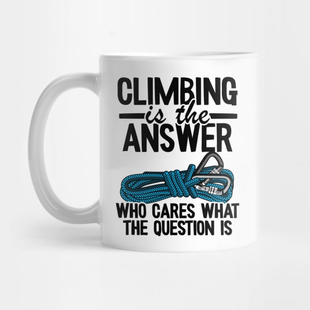 Climbing Is The Answer Who Cares What The Question Is Funny Climbing by Kuehni